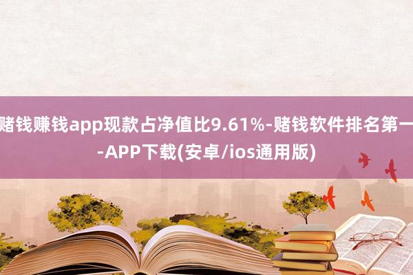赌钱赚钱app现款占净值比9.61%-赌钱软件排名第一-APP下载(安卓/ios通用版)