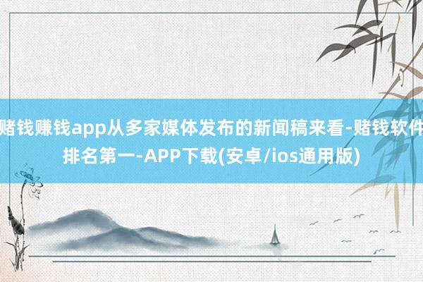 赌钱赚钱app从多家媒体发布的新闻稿来看-赌钱软件排名第一-APP下载(安卓/ios通用版)