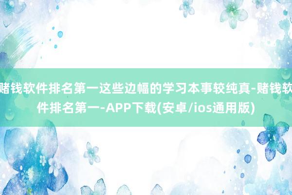 赌钱软件排名第一这些边幅的学习本事较纯真-赌钱软件排名第一-APP下载(安卓/ios通用版)