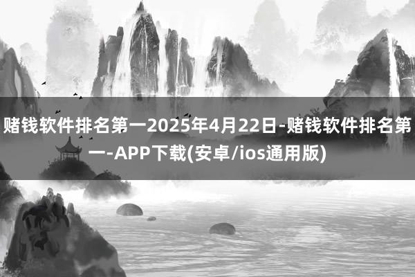赌钱软件排名第一2025年4月22日-赌钱软件排名第一-APP下载(安卓/ios通用版)