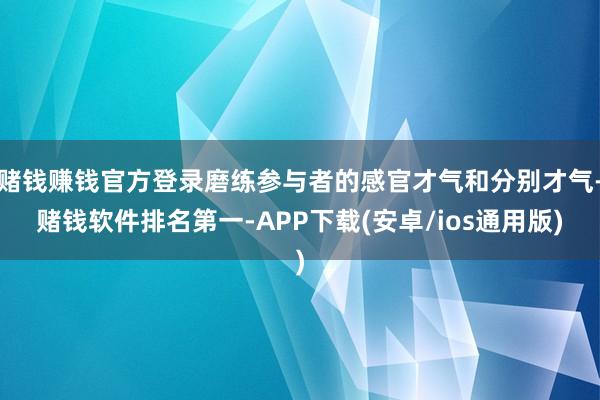 赌钱赚钱官方登录磨练参与者的感官才气和分别才气-赌钱软件排名第一-APP下载(安卓/ios通用版)
