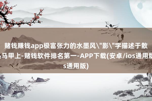赌钱赚钱app极富张力的水墨风