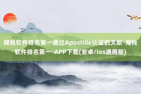 赌钱软件排名第一通过Apostille认证的文献-赌钱软件排名第一-APP下载(安卓/ios通用版)