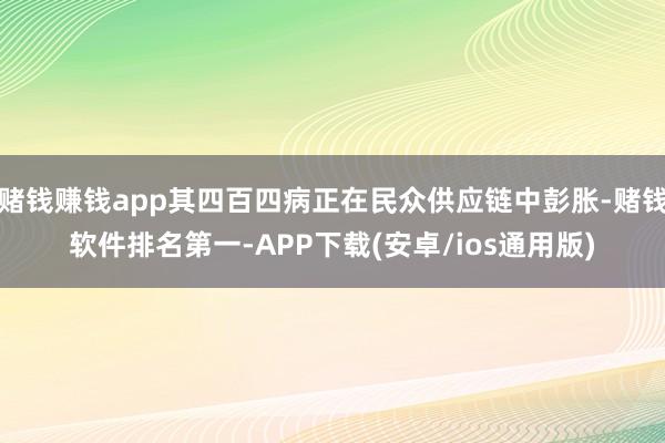 赌钱赚钱app其四百四病正在民众供应链中彭胀-赌钱软件排名第一-APP下载(安卓/ios通用版)