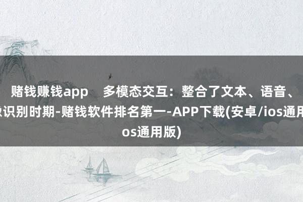 赌钱赚钱app 多模态交互:整合了文本、语音、图像识别时期-赌钱软件排名第一-APP下载(安卓/ios通用版)