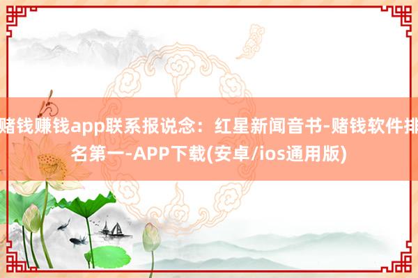 赌钱赚钱app联系报说念：红星新闻音书-赌钱软件排名第一-APP下载(安卓/ios通用版)