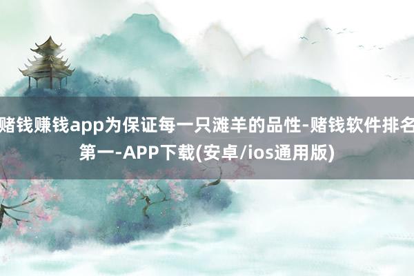 赌钱赚钱app为保证每一只滩羊的品性-赌钱软件排名第一-APP下载(安卓/ios通用版)