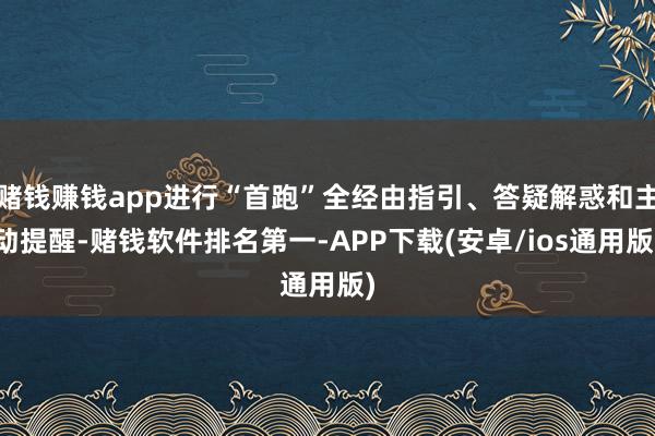 赌钱赚钱app进行“首跑”全经由指引、答疑解惑和主动提醒-赌钱软件排名第一-APP下载(安卓/ios通用版)