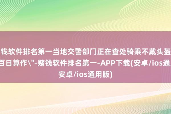 赌钱软件排名第一当地交警部门正在查处骑乘不戴头盔等的