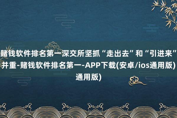 赌钱软件排名第一深交所坚抓“走出去”和“引进来”并重-赌钱软件排名第一-APP下载(安卓/ios通用版)