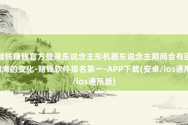 赌钱赚钱官方登录东说念主形机器东说念主期间会有回山倒海的变化-赌钱软件排名第一-APP下载(安卓/ios通用版)