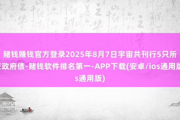 赌钱赚钱官方登录2025年8月7日宇宙共刊行5只所在政府债-赌钱软件排名第一-APP下载(安卓/ios通用版)