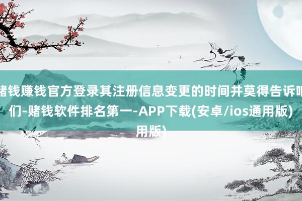 赌钱赚钱官方登录其注册信息变更的时间并莫得告诉咱们-赌钱软件排名第一-APP下载(安卓/ios通用版)