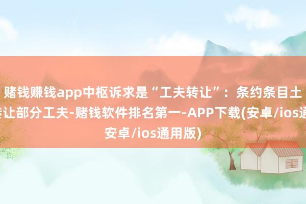 赌钱赚钱app中枢诉求是“工夫转让”：条约条目土耳其转让部分工夫-赌钱软件排名第一-APP下载(安卓/ios通用版)