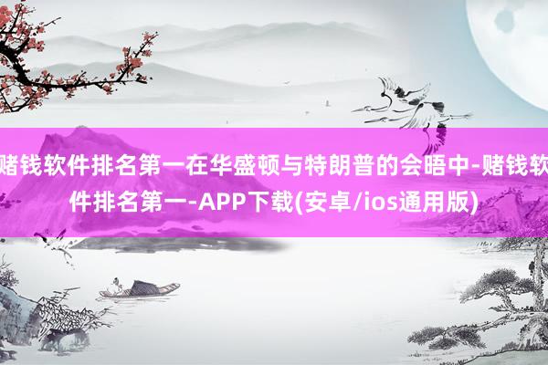 赌钱软件排名第一在华盛顿与特朗普的会晤中-赌钱软件排名第一-APP下载(安卓/ios通用版)