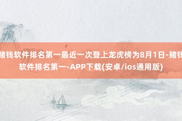 赌钱软件排名第一最近一次登上龙虎榜为8月1日-赌钱软件排名第一-APP下载(安卓/ios通用版)