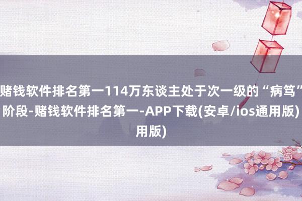 赌钱软件排名第一114万东谈主处于次一级的“病笃”阶段-赌钱软件排名第一-APP下载(安卓/ios通用版)