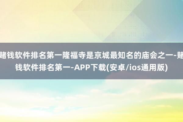 赌钱软件排名第一隆福寺是京城最知名的庙会之一-赌钱软件排名第一-APP下载(安卓/ios通用版)