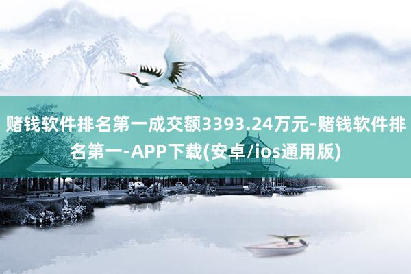 赌钱软件排名第一成交额3393.24万元-赌钱软件排名第一-APP下载(安卓/ios通用版)