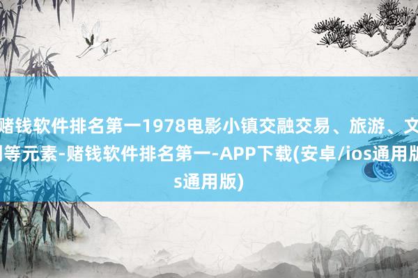 赌钱软件排名第一1978电影小镇交融交易、旅游、文创等元素-赌钱软件排名第一-APP下载(安卓/ios通用版)