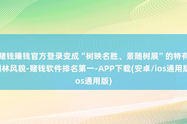 赌钱赚钱官方登录变成“树映名胜、景随树展”的特有园林风貌-赌钱软件排名第一-APP下载(安卓/ios通用版)