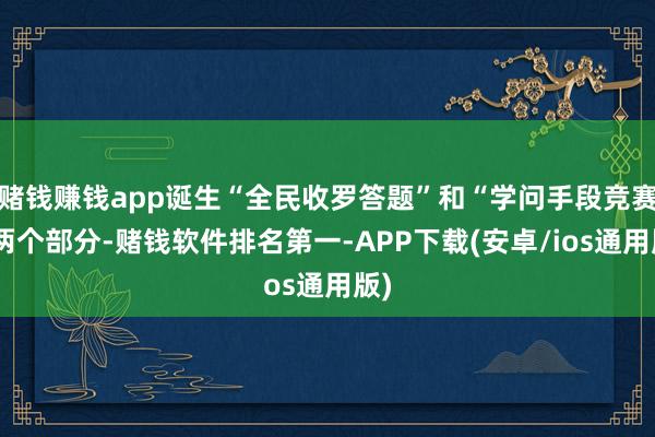 赌钱赚钱app诞生“全民收罗答题”和“学问手段竞赛”两个部分-赌钱软件排名第一-APP下载(安卓/ios通用版)