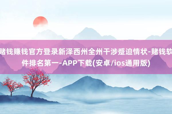 赌钱赚钱官方登录新泽西州全州干涉蹙迫情状-赌钱软件排名第一-APP下载(安卓/ios通用版)