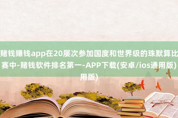 赌钱赚钱app在20屡次参加国度和世界级的珠默算比赛中-赌钱软件排名第一-APP下载(安卓/ios通用版)