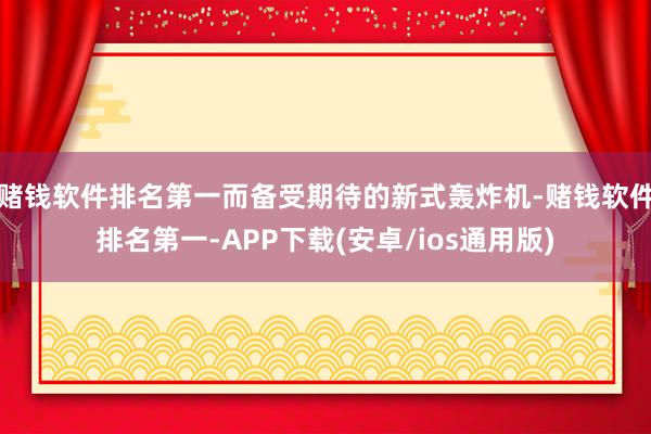 赌钱软件排名第一而备受期待的新式轰炸机-赌钱软件排名第一-APP下载(安卓/ios通用版)