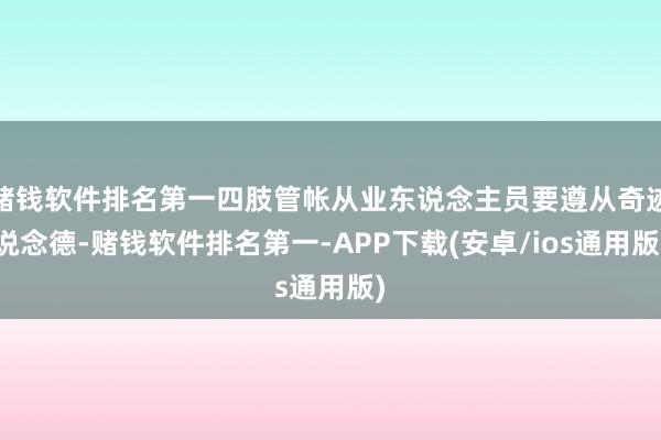 赌钱软件排名第一四肢管帐从业东说念主员要遵从奇迹说念德-赌钱软件排名第一-APP下载(安卓/ios通用版)