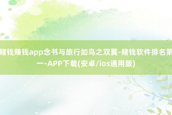 赌钱赚钱app念书与旅行如鸟之双翼-赌钱软件排名第一-APP下载(安卓/ios通用版)