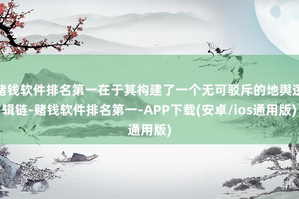 赌钱软件排名第一在于其构建了一个无可驳斥的地舆逻辑链-赌钱软件排名第一-APP下载(安卓/ios通用版)