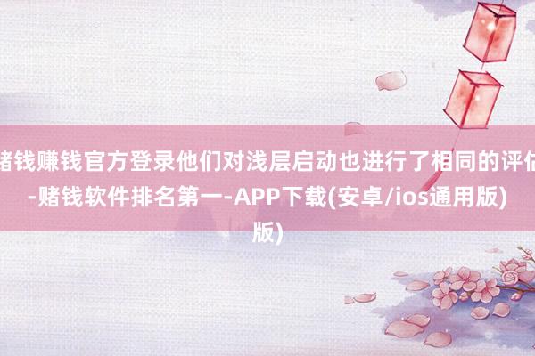 赌钱赚钱官方登录他们对浅层启动也进行了相同的评估-赌钱软件排名第一-APP下载(安卓/ios通用版)