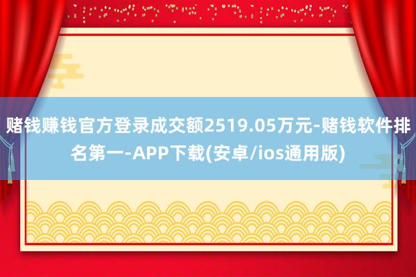 赌钱赚钱官方登录成交额2519.05万元-赌钱软件排名第一-APP下载(安卓/ios通用版)
