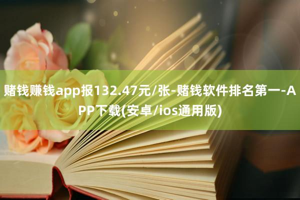 赌钱赚钱app报132.47元/张-赌钱软件排名第一-APP下载(安卓/ios通用版)