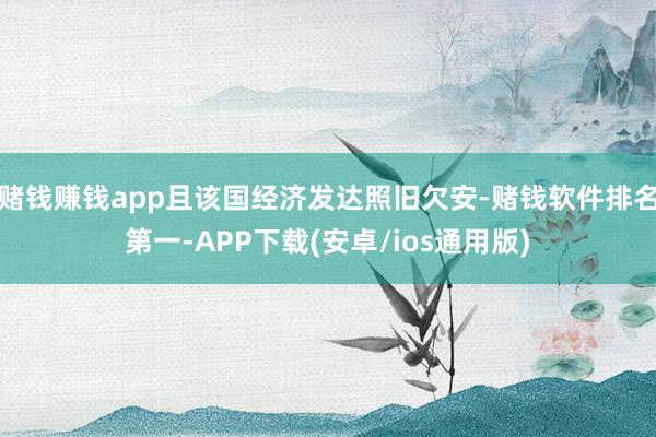 赌钱赚钱app且该国经济发达照旧欠安-赌钱软件排名第一-APP下载(安卓/ios通用版)